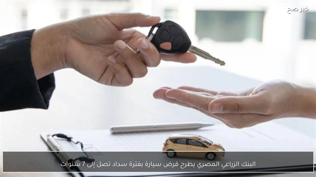 البنك الزراعي المصري يطرح قرض سيارة بفترة سداد تصل إلى 7 سنوات