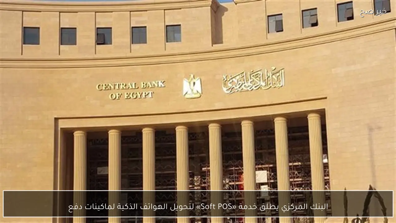 البنك المركزي يطلق خدمة «Soft POS» لتحويل الهواتف الذكية لماكينات دفع