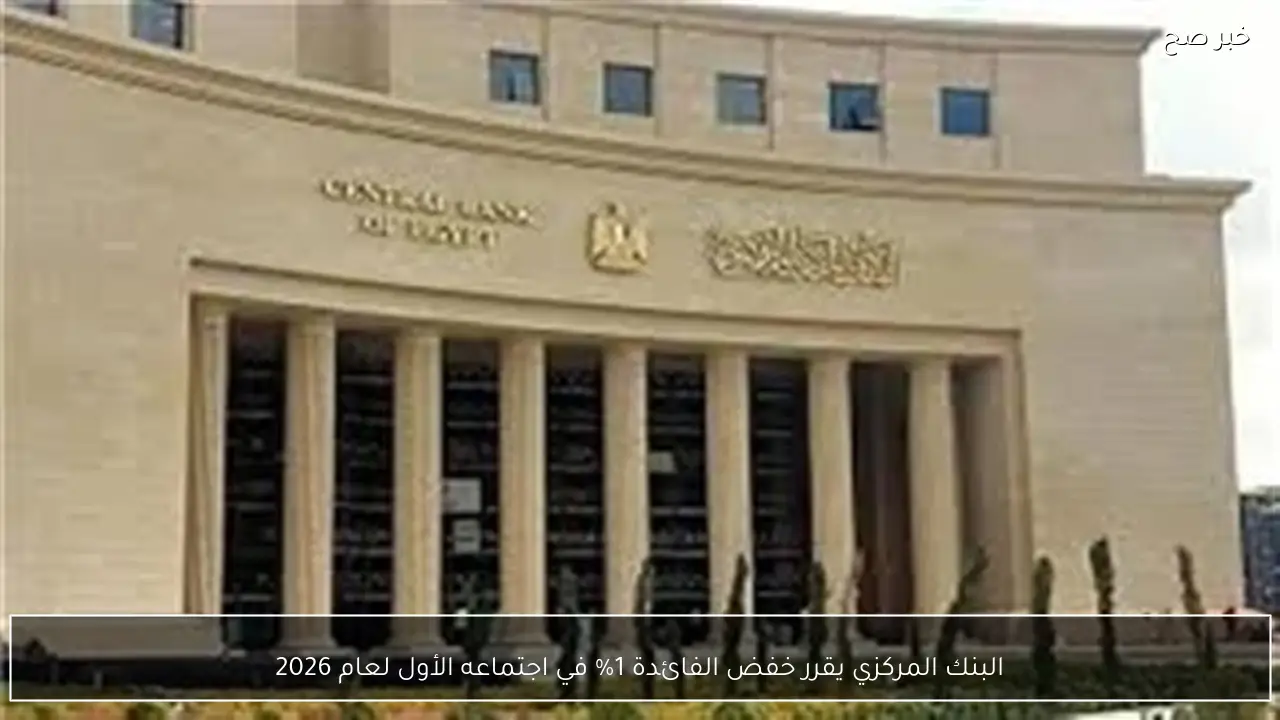 البنك المركزي يقرر خفض الفائدة 1% في اجتماعه الأول لعام 2026