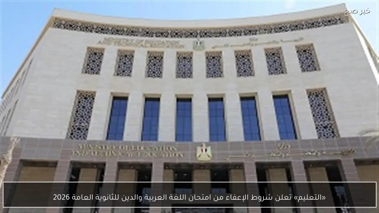 «التعليم» تعلن شروط الإعفاء من امتحان اللغة العربية والدين للثانوية العامة 2026