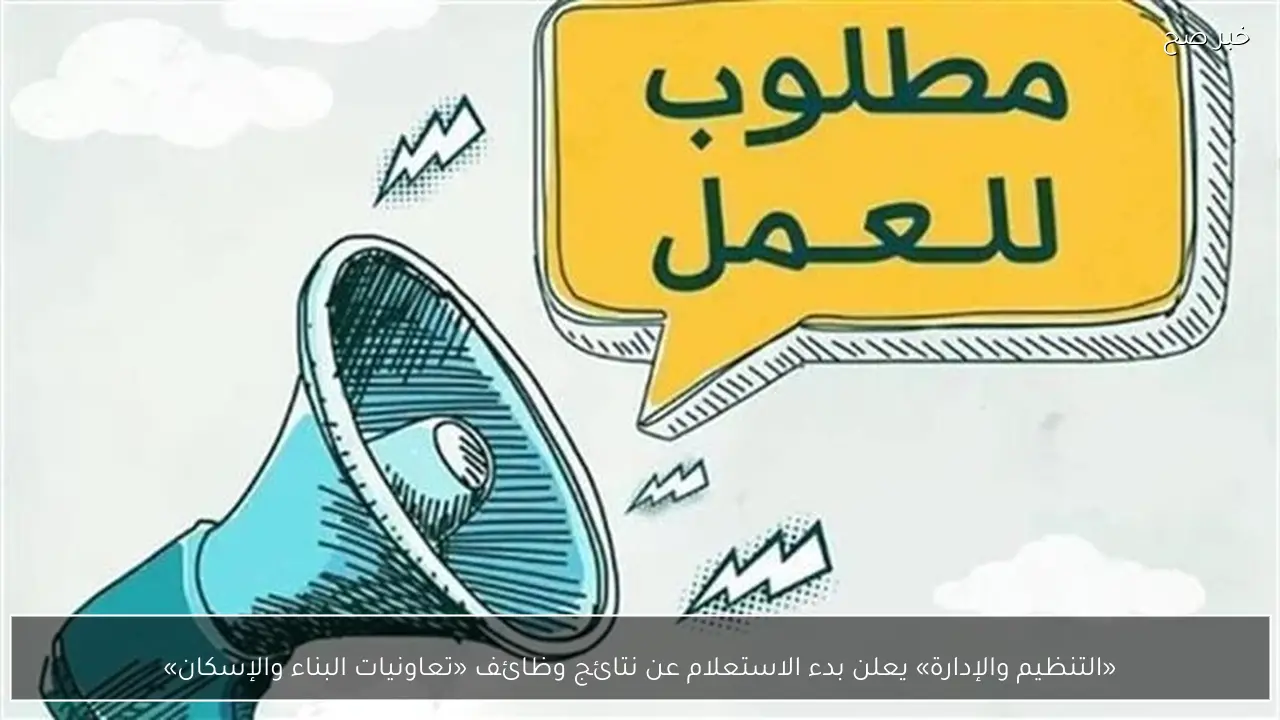 «التنظيم والإدارة» يعلن بدء الاستعلام عن نتائج وظائف «تعاونيات البناء والإسكان»