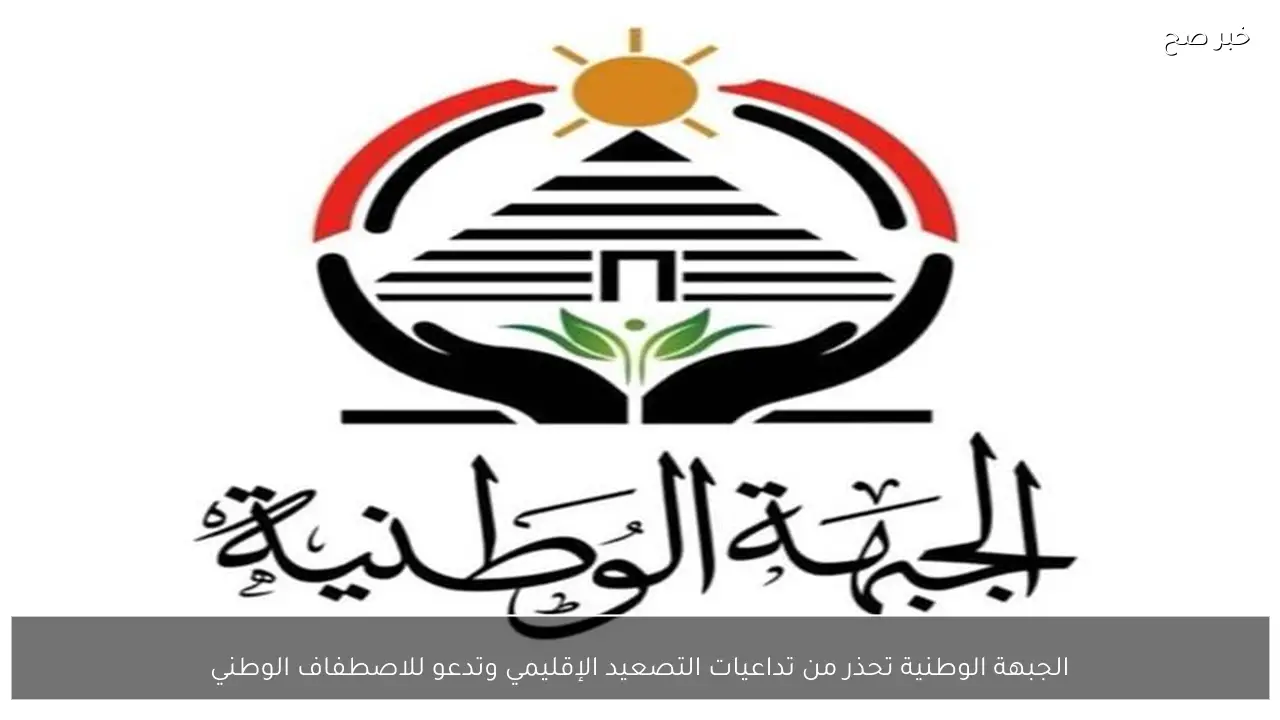 الجبهة الوطنية تحذر من تداعيات التصعيد الإقليمي وتدعو للاصطفاف الوطني