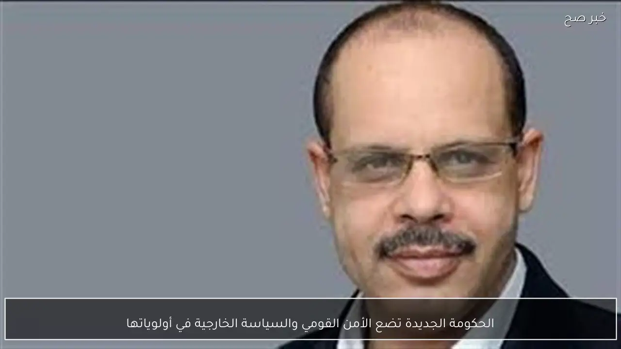 الحكومة الجديدة تضع الأمن القومي والسياسة الخارجية في أولوياتها