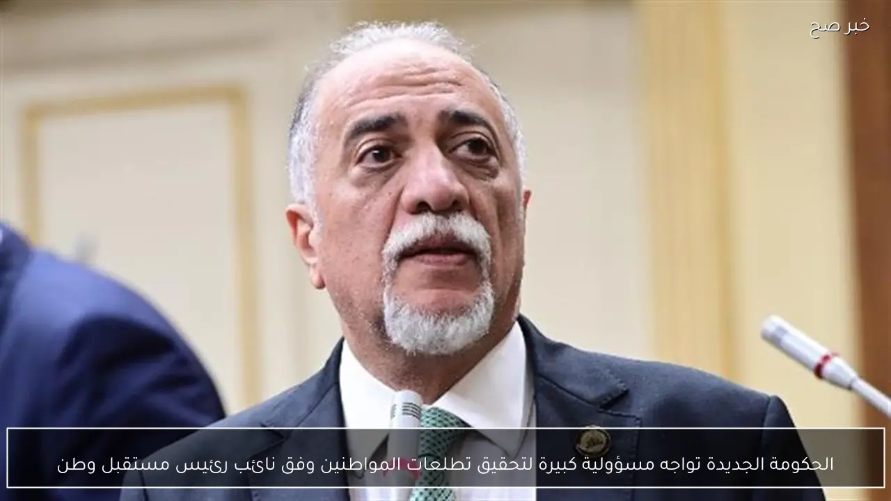 الحكومة الجديدة تواجه مسؤولية كبيرة لتحقيق تطلعات المواطنين وفق نائب رئيس مستقبل وطن