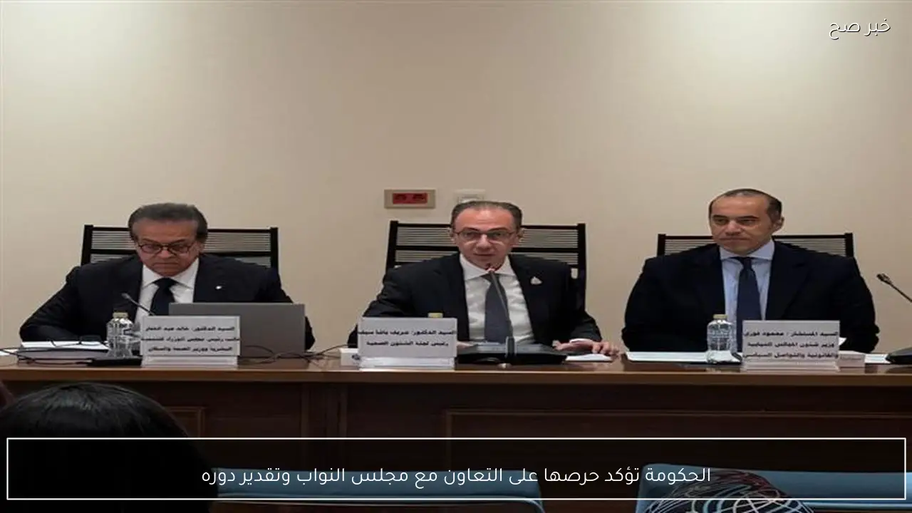 الحكومة تؤكد حرصها على التعاون مع مجلس النواب وتقدير دوره