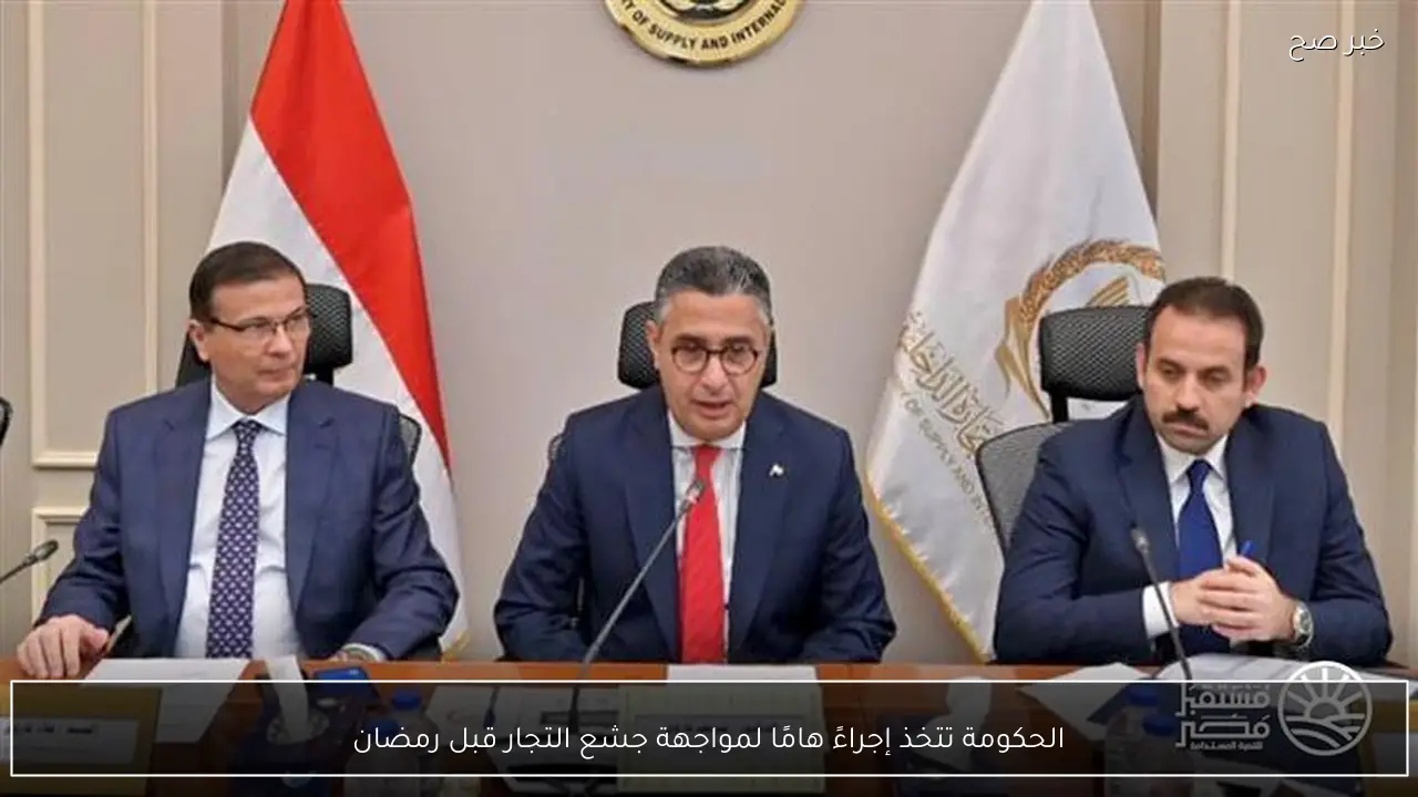 الحكومة تتخذ إجراءً هامًا لمواجهة جشع التجار قبل رمضان