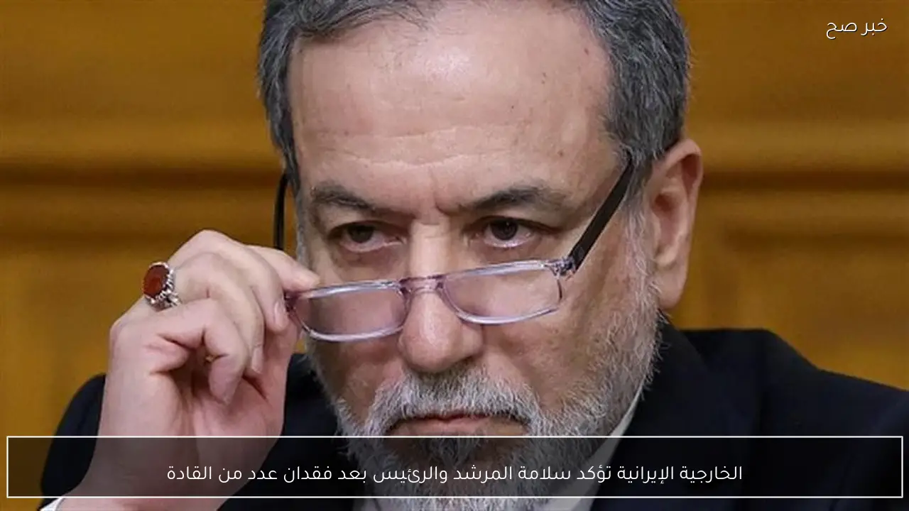 الخارجية الإيرانية تؤكد سلامة المرشد والرئيس بعد فقدان عدد من القادة