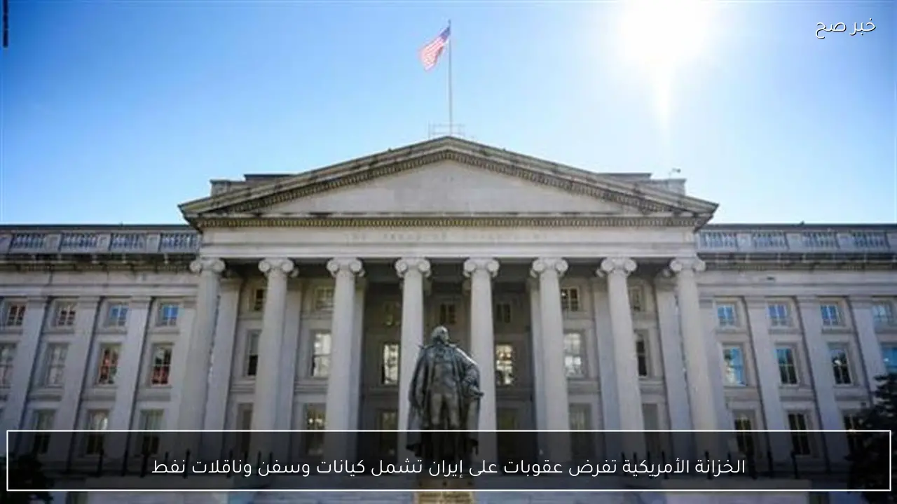 الخزانة الأمريكية تفرض عقوبات على إيران تشمل كيانات وسفن وناقلات نفط