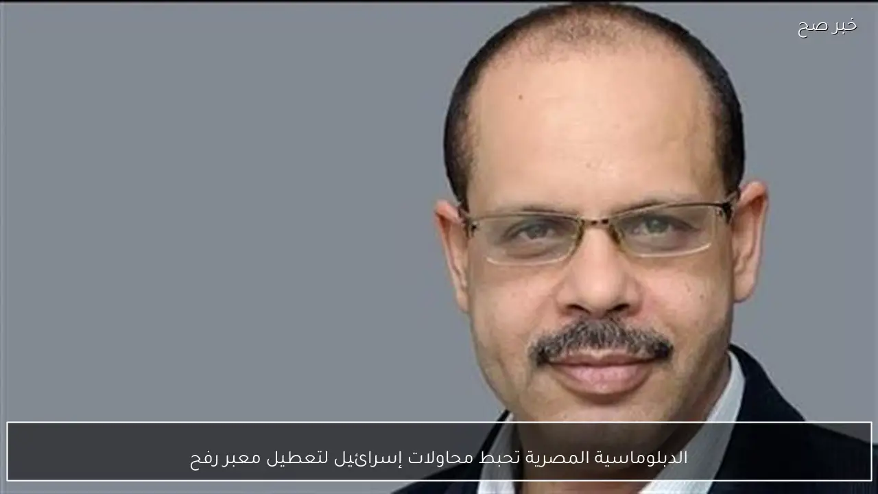 الدبلوماسية المصرية تحبط محاولات إسرائيل لتعطيل معبر رفح