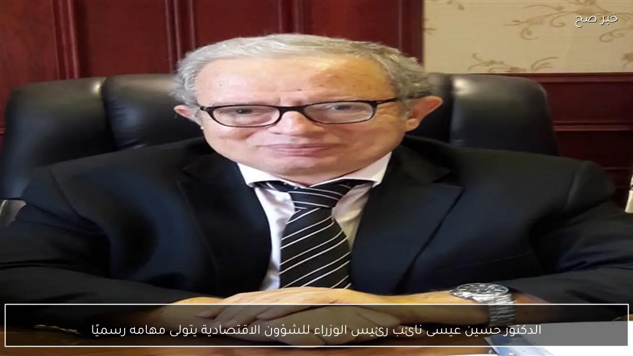 الدكتور حسين عيسى نائب رئيس الوزراء للشؤون الاقتصادية يتولى مهامه رسميًا