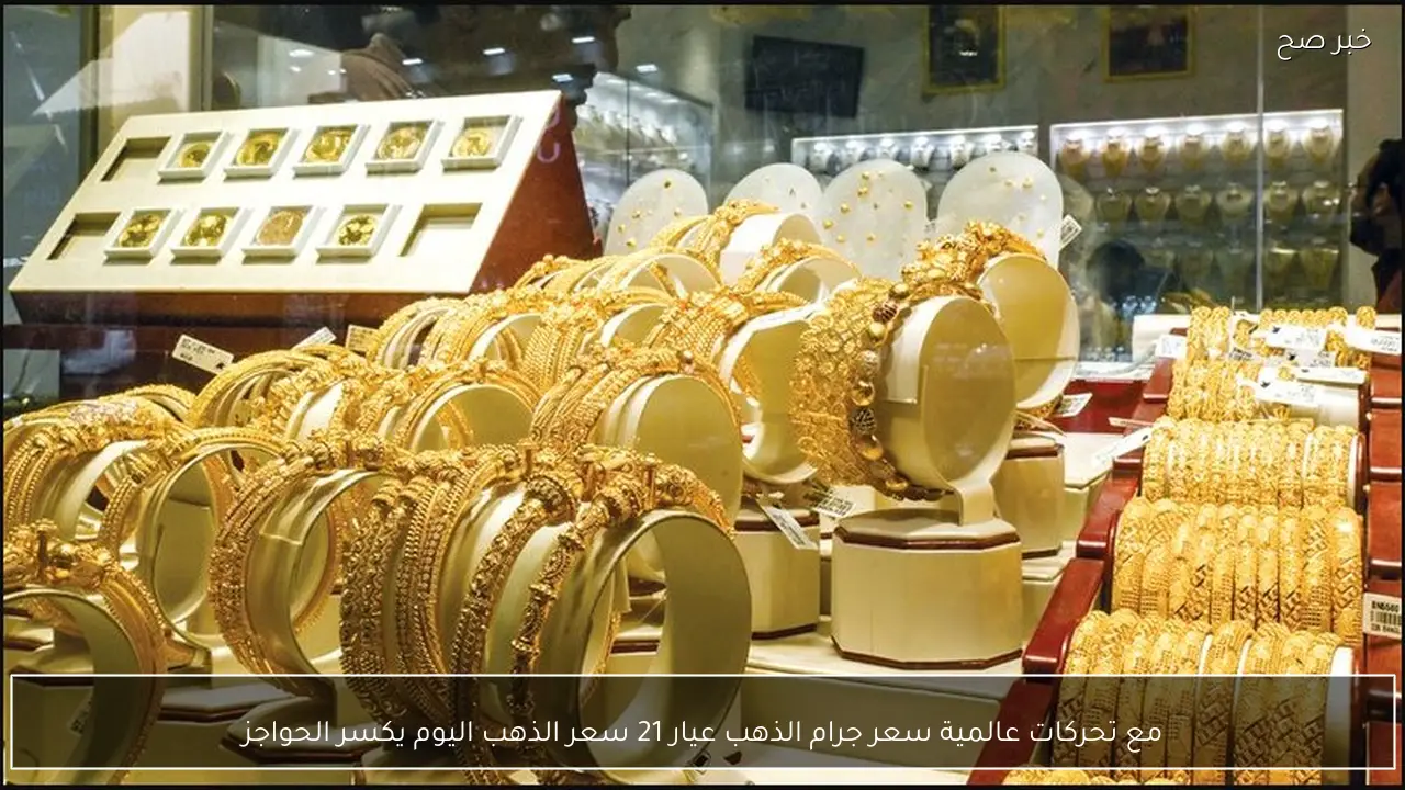 مع تحركات عالمية سعر جرام الذهب عيار 21 سعر الذهب اليوم يكسر الحواجز