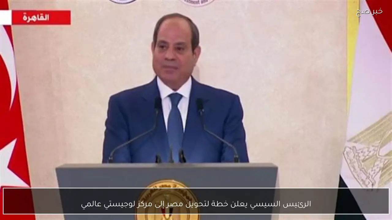 الرئيس السيسي يعلن خطة لتحويل مصر إلى مركز لوجيستي عالمي