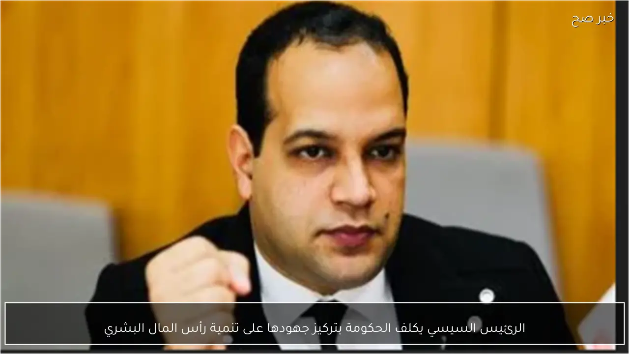 الرئيس السيسي يكلف الحكومة بتركيز جهودها على تنمية رأس المال البشري