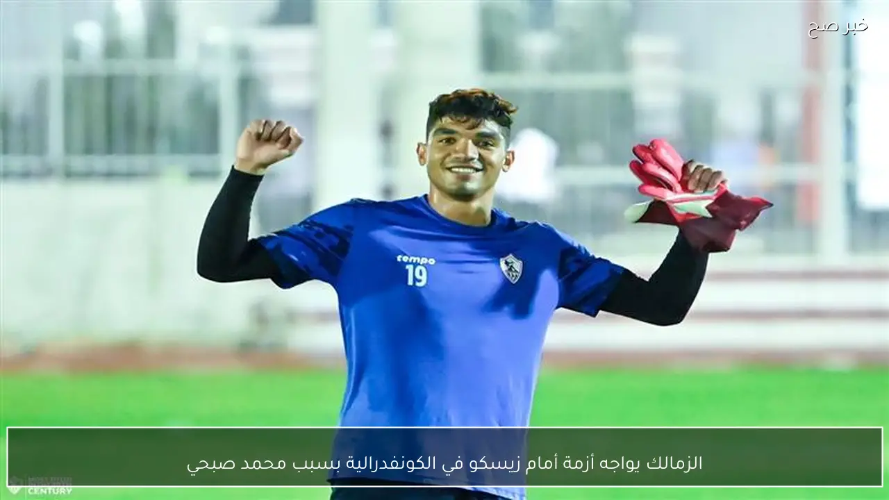 الزمالك يواجه أزمة أمام زيسكو في الكونفدرالية بسبب محمد صبحي