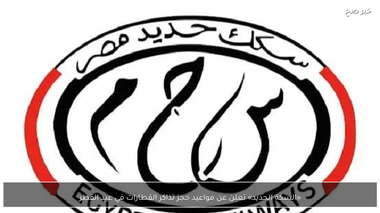 «السكة الحديد» تعلن عن مواعيد حجز تذاكر القطارات في عيد الفطر