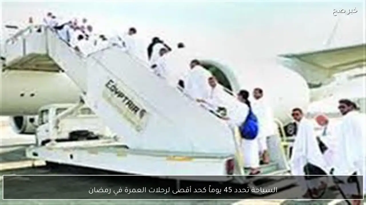 السياحة تحدد 45 يوماً كحد أقصى لرحلات العمرة في رمضان