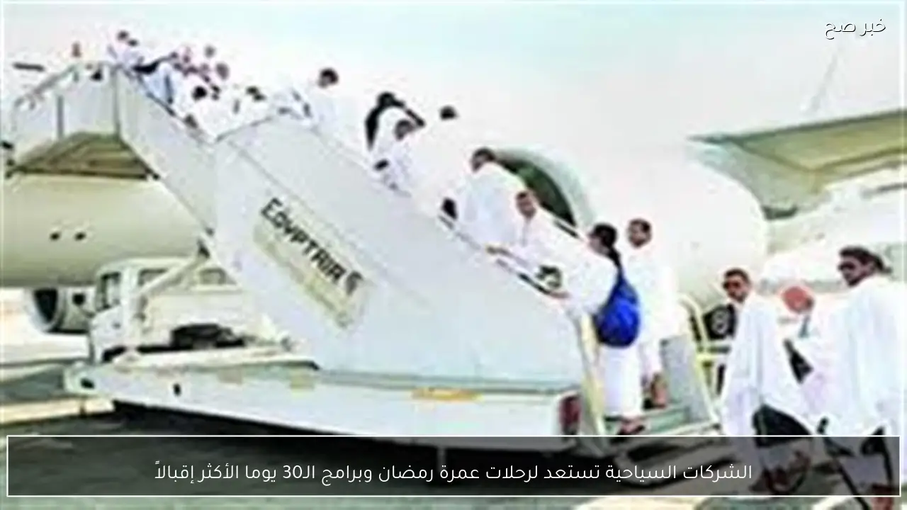 الشركات السياحية تستعد لرحلات عمرة رمضان وبرامج الـ30 يوما الأكثر إقبالاً