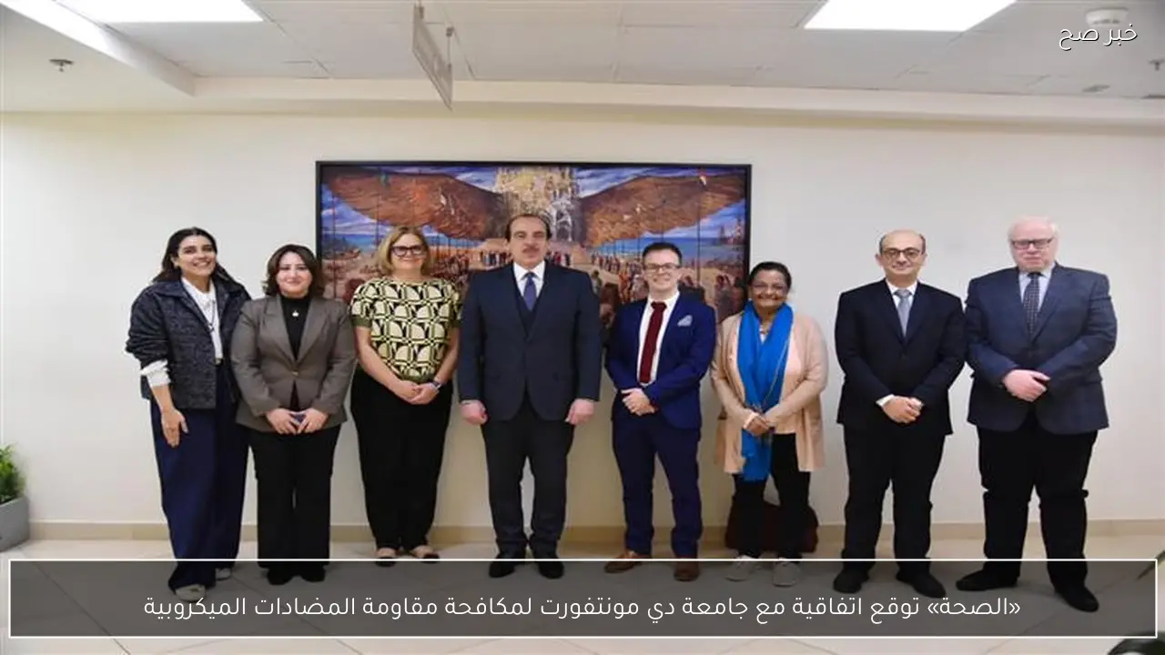 «الصحة» توقع اتفاقية مع جامعة دي مونتفورت لمكافحة مقاومة المضادات الميكروبية