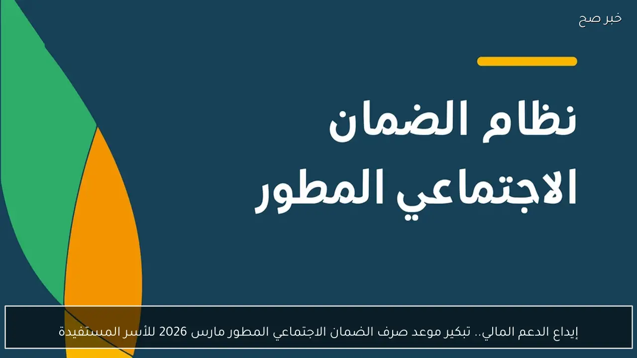 إيداع الدعم المالي.. تبكير موعد صرف الضمان الاجتماعي المطور مارس 2026 للأسر المستفيدة
