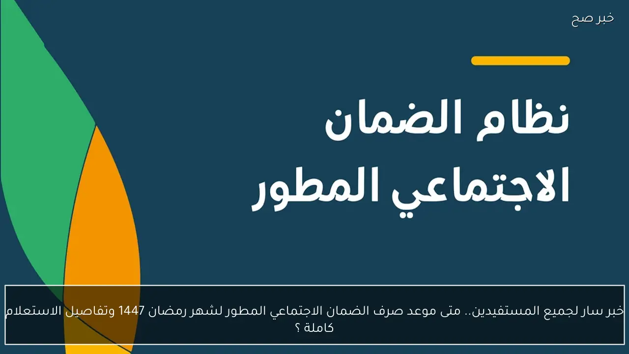 خبر سار لجميع المستفيدين.. متى موعد صرف الضمان الاجتماعي المطور لشهر رمضان 1447 وتفاصيل الاستعلام كاملة ؟