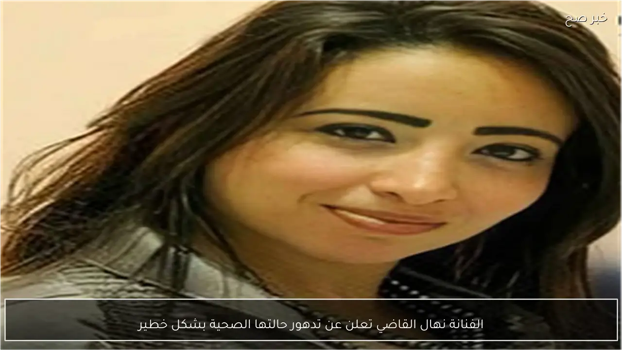 الفنانة نهال القاضي تعلن عن تدهور حالتها الصحية بشكل خطير