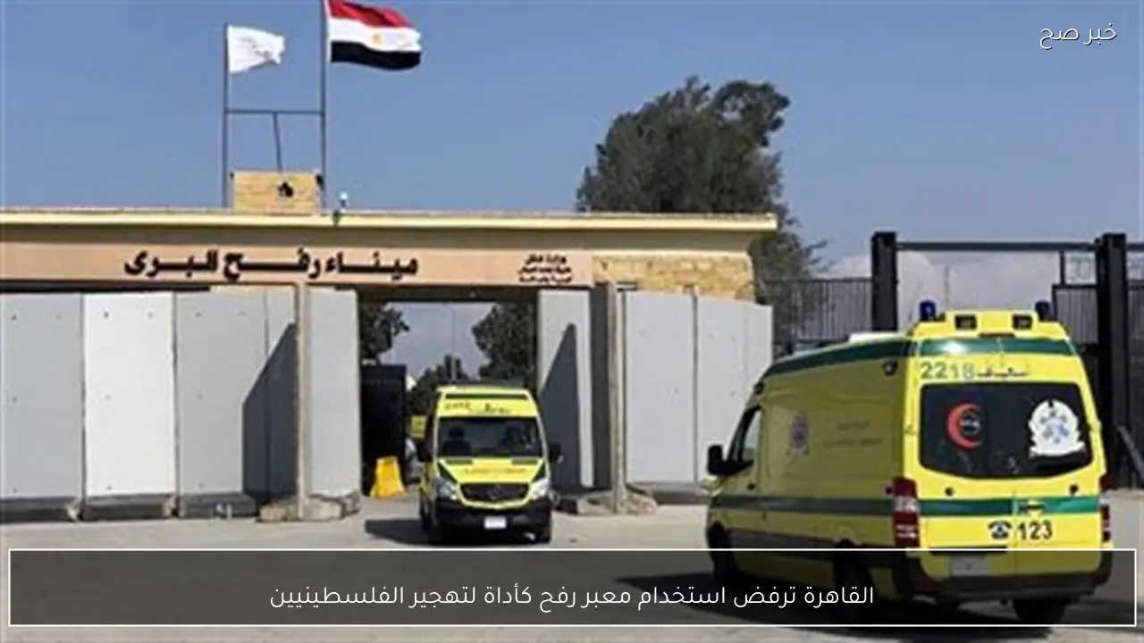 القاهرة ترفض استخدام معبر رفح كأداة لتهجير الفلسطينيين