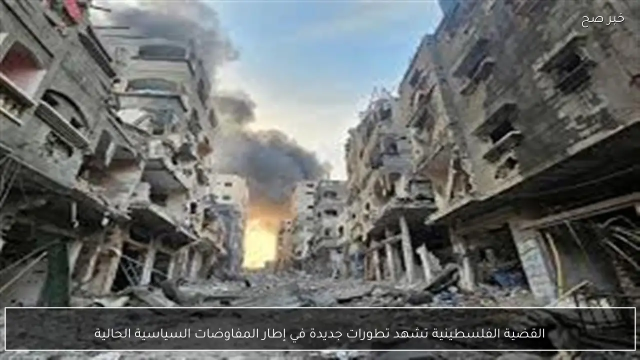 القضية الفلسطينية تشهد تطورات جديدة في إطار المفاوضات السياسية الحالية