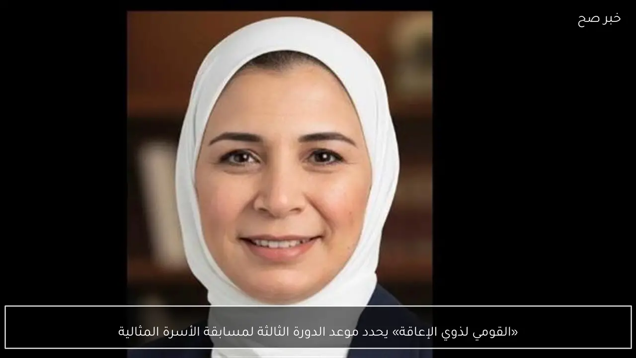 «القومي لذوي الإعاقة» يحدد موعد الدورة الثالثة لمسابقة الأسرة المثالية