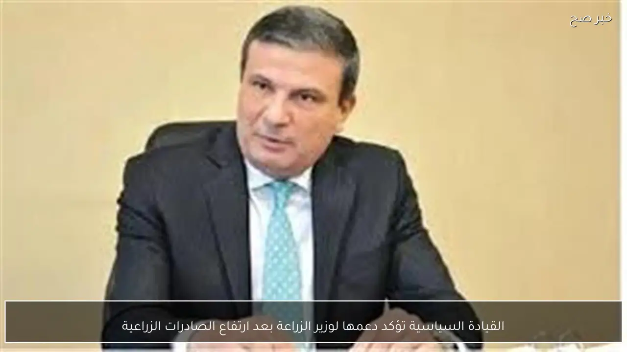 القيادة السياسية تؤكد دعمها لوزير الزراعة بعد ارتفاع الصادرات الزراعية