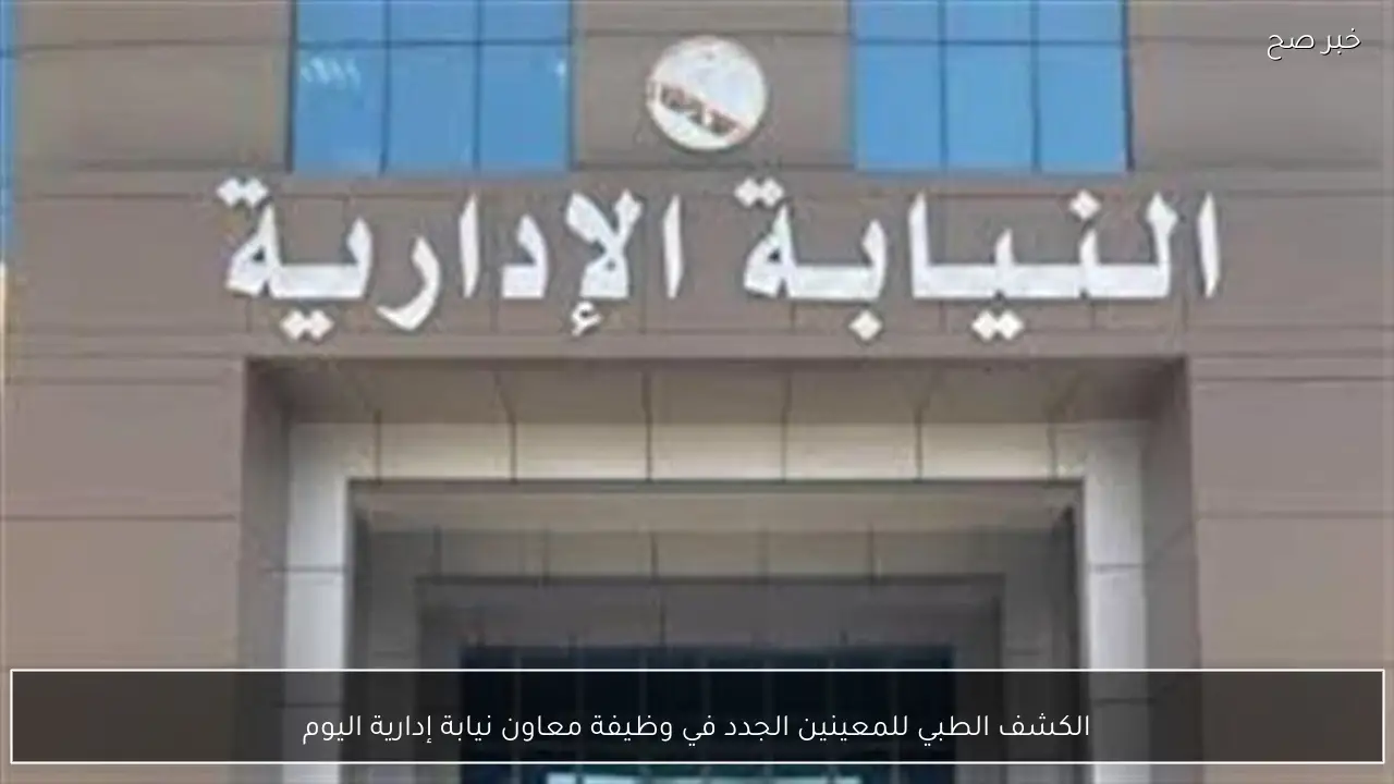 الكشف الطبي للمعينين الجدد في وظيفة معاون نيابة إدارية اليوم