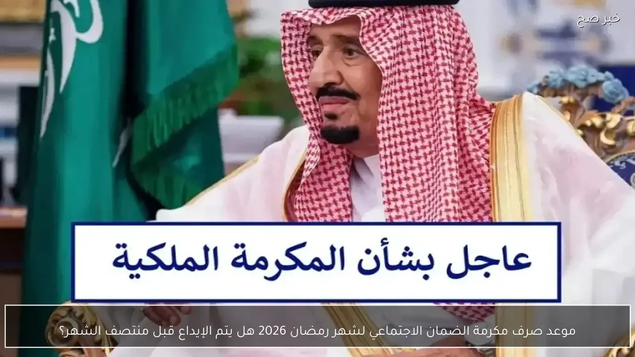 موعد صرف مكرمة الضمان الاجتماعي لشهر رمضان 2026 هل يتم الإيداع قبل منتصف الشهر؟
