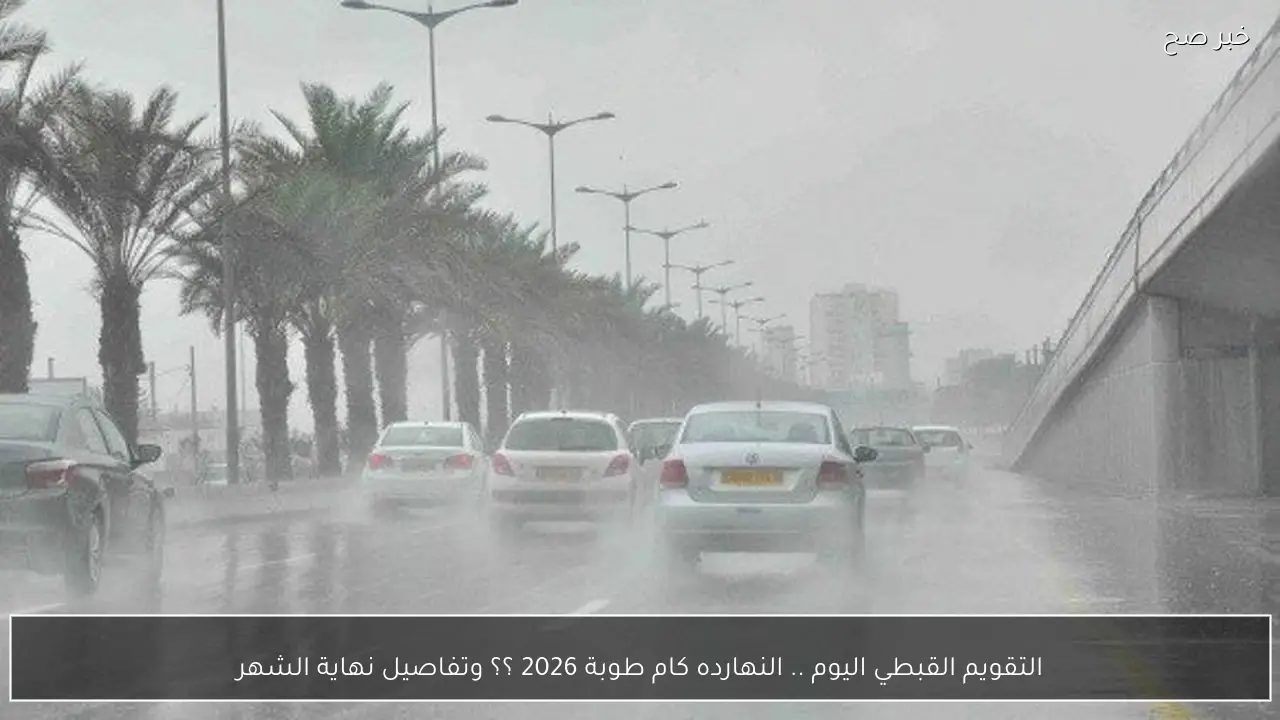 التقويم القبطي اليوم .. النهارده كام طوبة 2026 ؟؟ وتفاصيل نهاية الشهر