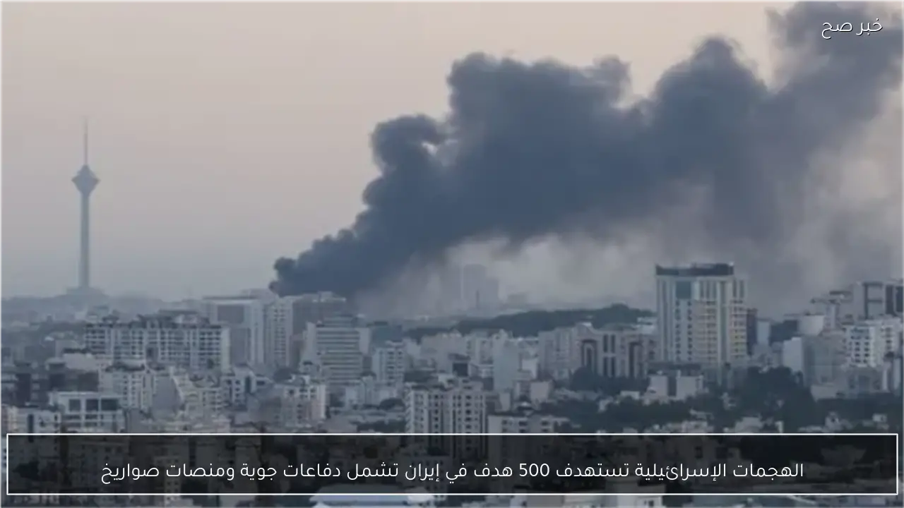 الهجمات الإسرائيلية تستهدف 500 هدف في إيران تشمل دفاعات جوية ومنصات صواريخ