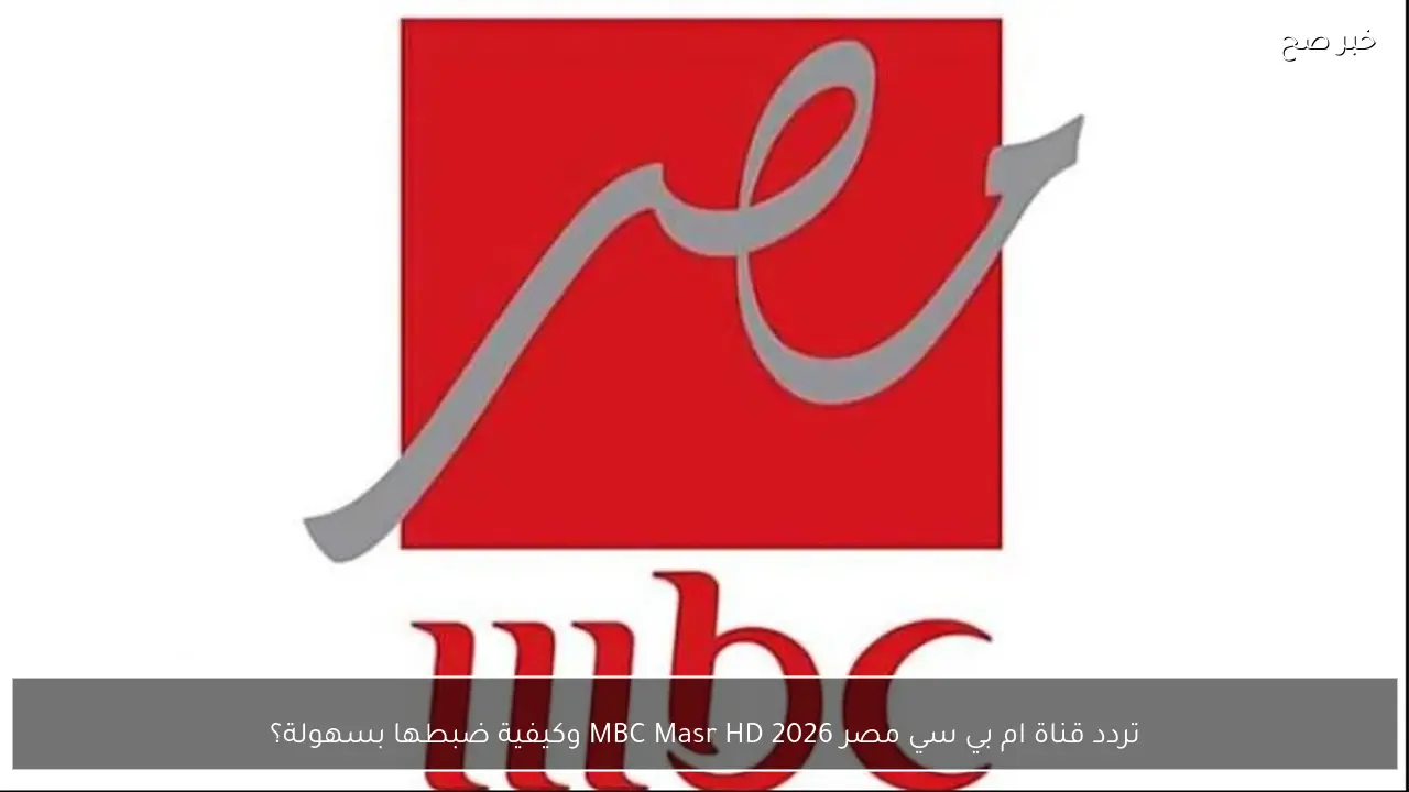 تردد قناة ام بي سي مصر 2026 MBC Masr HD وكيفية ضبطها بسهولة؟