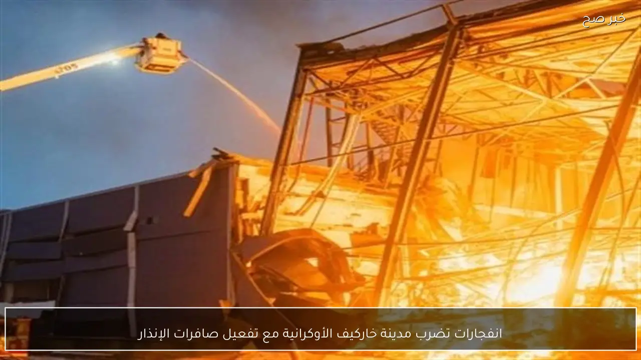 انفجارات تضرب مدينة خاركيف الأوكرانية مع تفعيل صافرات الإنذار