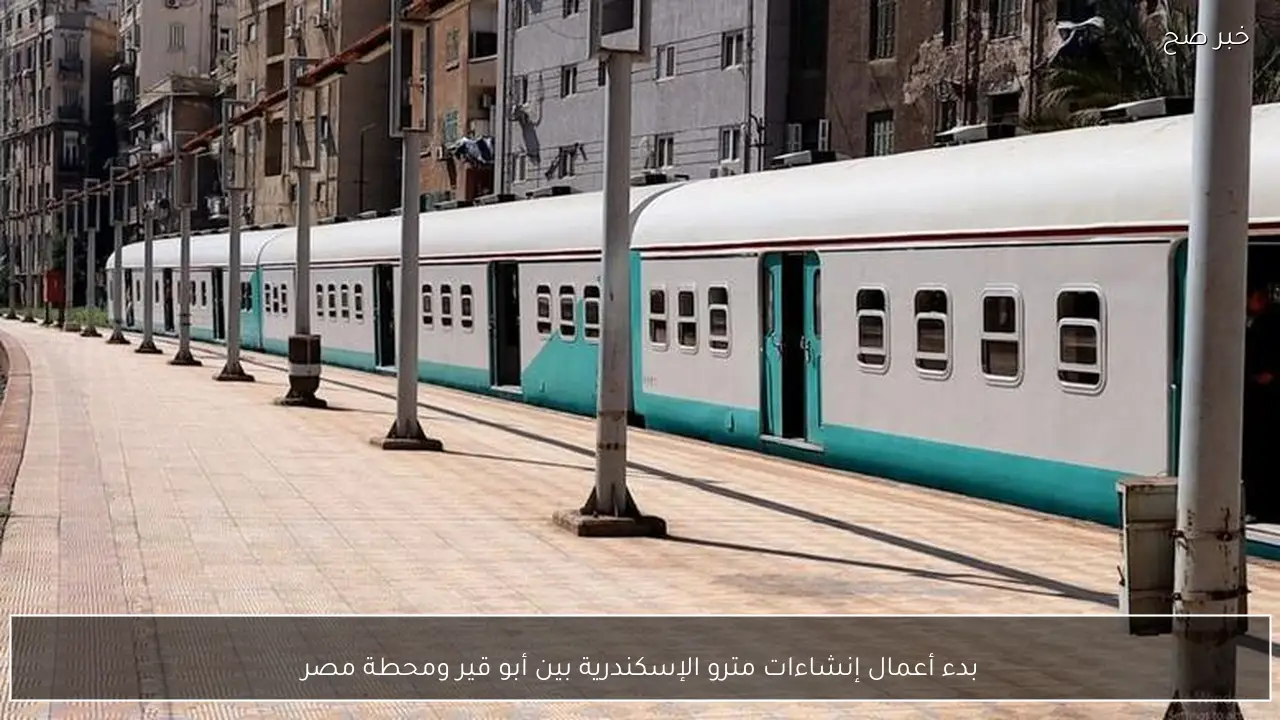 بدء أعمال إنشاءات مترو الإسكندرية بين أبو قير ومحطة مصر