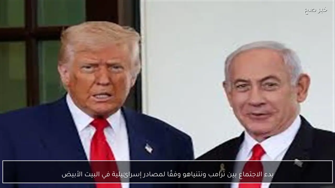 بدء الاجتماع بين ترامب ونتنياهو وفقًا لمصادر إسرائيلية في البيت الأبيض