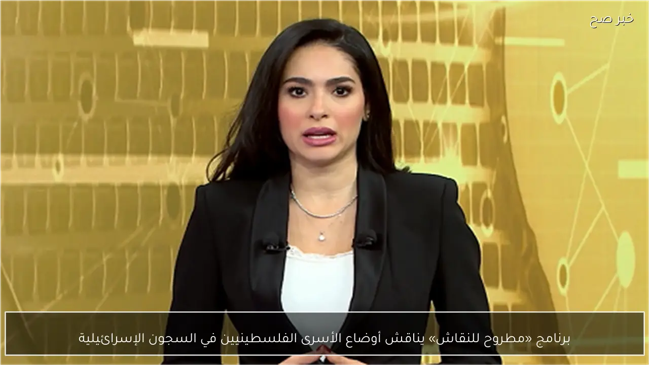 برنامج «مطروح للنقاش» يناقش أوضاع الأسرى الفلسطينيين في السجون الإسرائيلية