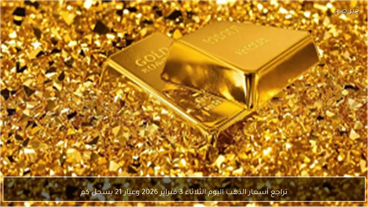 تراجع أسعار الذهب اليوم الثلاثاء 3 فبراير 2026 وعيار 21 يسجل كم