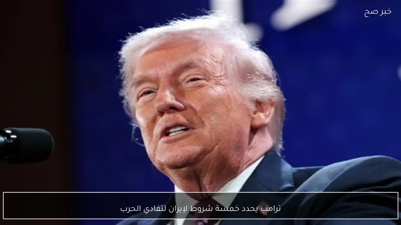 ترامب يحدد خمسة شروط لإيران لتفادي الحرب