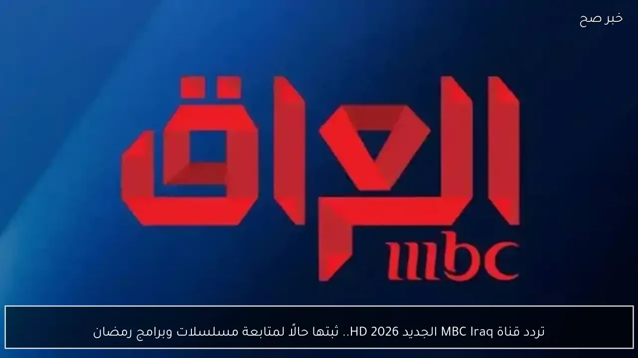 تردد قناة MBC Iraq الجديد 2026 HD.. ثبتها حالًا لمتابعة مسلسلات وبرامج رمضان