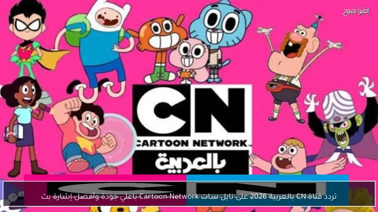 تردد قناة CN بالعربية 2026 على نايل سات Cartoon Network باعلي جودة وأفضل إشارة بث