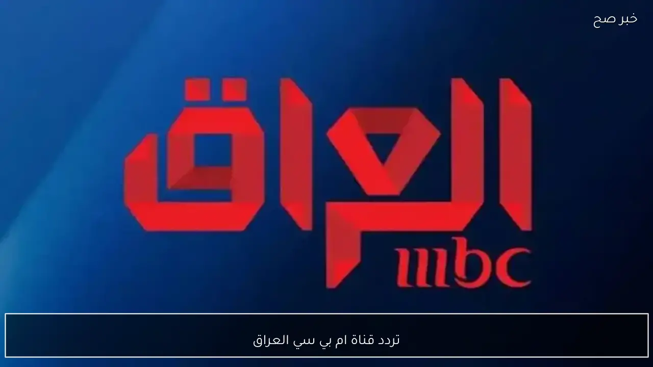 نزلها الان.. تردد قناة ام بي سي العراق على نايل سات وعرب سات بجودة عالية.. اقوي مسلسلات رمضان