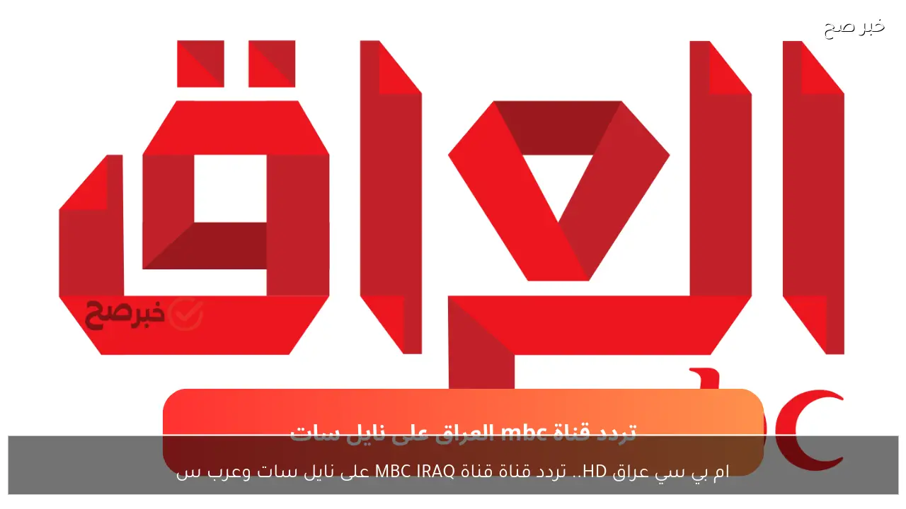 ام بي سي عراق HD.. تردد قناة قناة MBC IRAQ على نايل سات وعرب سات hd و sd بأقوى إشارة