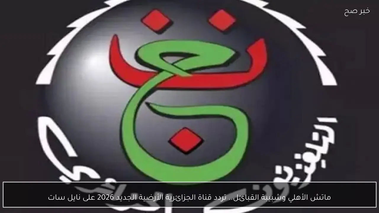 ماتش الأهلي وشبيبة القبائل.. تردد قناة الجزائرية الأرضية الجديد 2026 على نايل سات