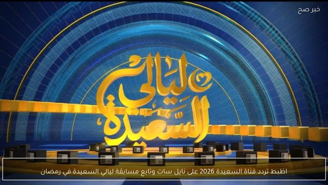 اظبط تردد قناة السعيدة 2026 على نايل سات وتابع مسابقة ليالي السعيدة في رمضان