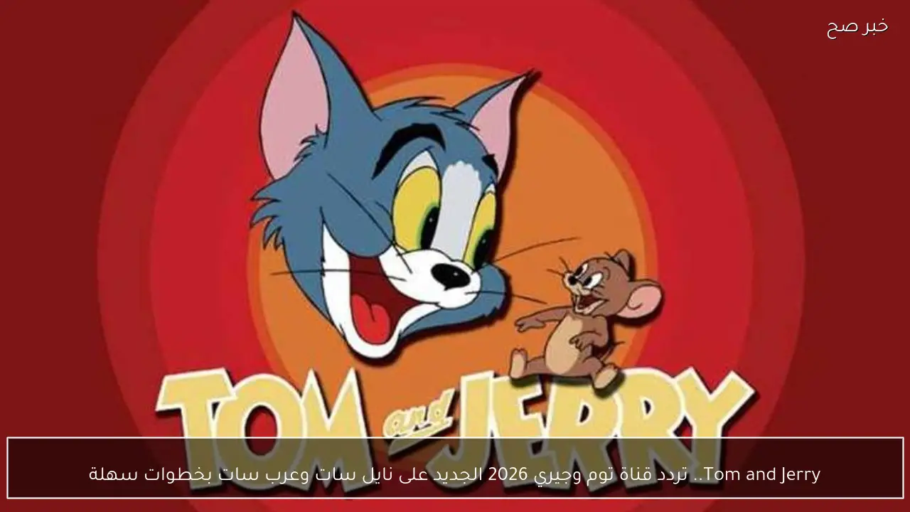 Tom and Jerry.. تردد قناة توم وجيري 2026 الجديد على نايل سات وعرب سات بخطوات سهلة