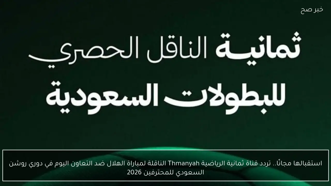 استقبالها مجانًا.. تردد قناة ثمانية الرياضية Thmanyah الناقلة لمباراة الهلال ضد التعاون اليوم في دوري روشن السعودي للمحترفين 2026