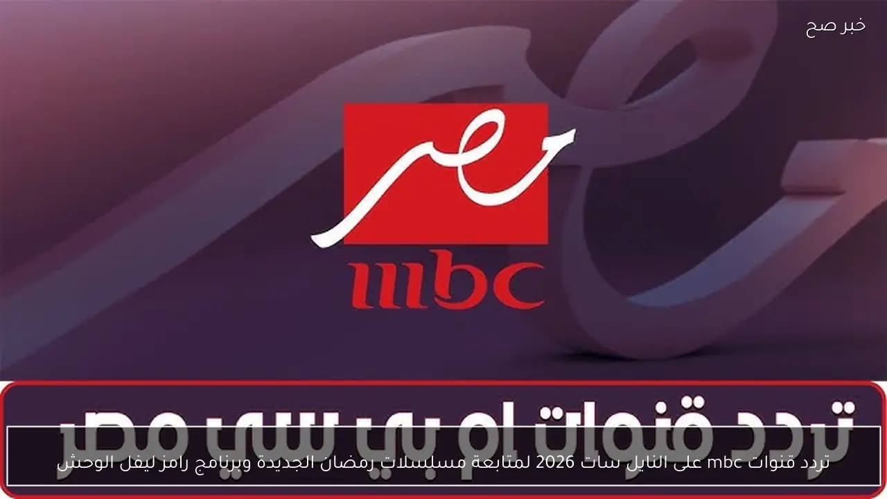 تردد قنوات mbc على النايل سات 2026 لمتابعة مسلسلات رمضان الجديدة وبرنامج رامز ليفل الوحش