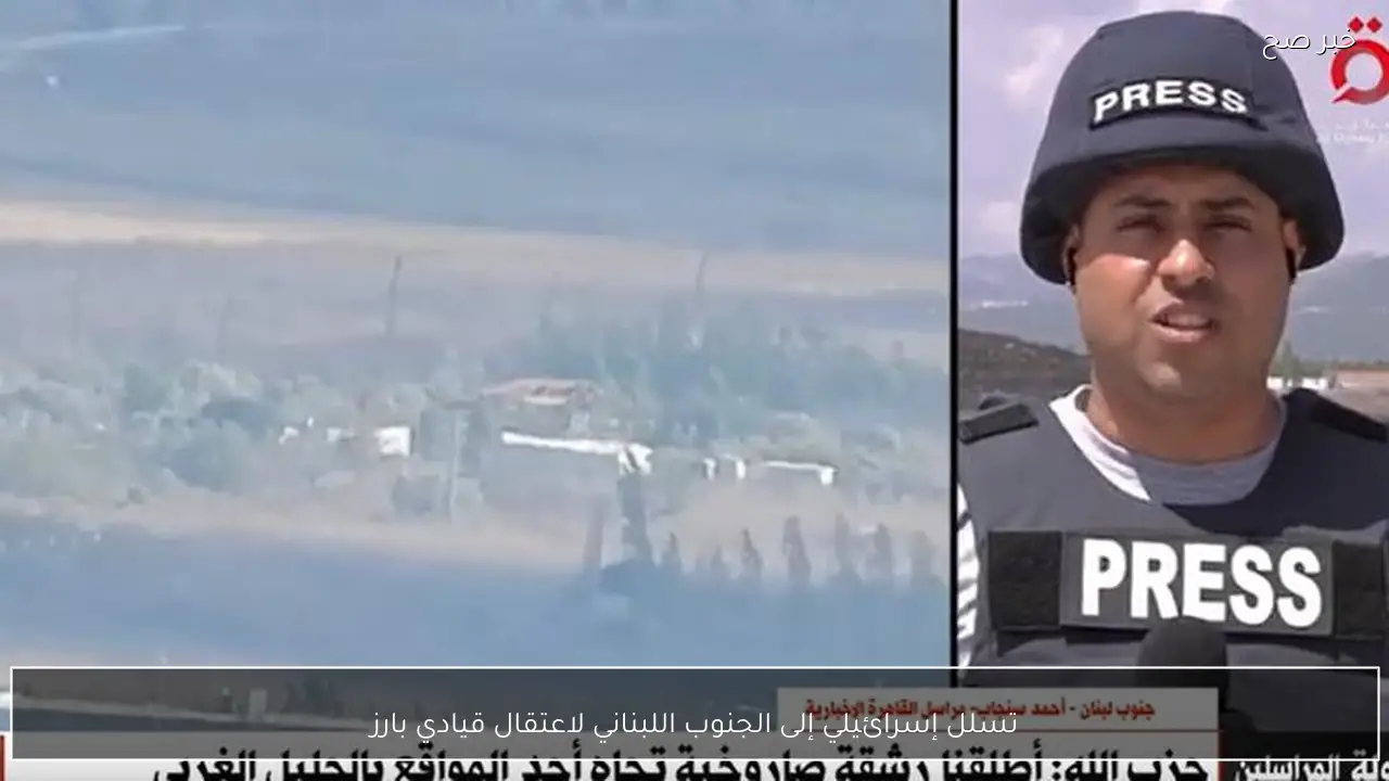 تسلل إسرائيلي إلى الجنوب اللبناني لاعتقال قيادي بارز